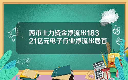 两市主力资金净流出18321亿元电子行业净流出居首