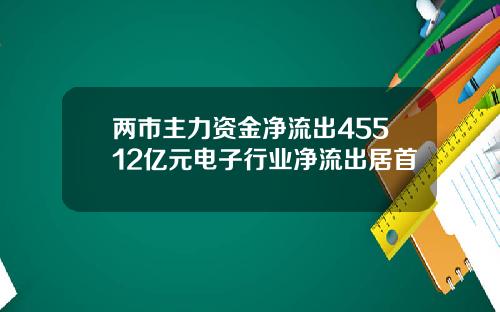 两市主力资金净流出45512亿元电子行业净流出居首