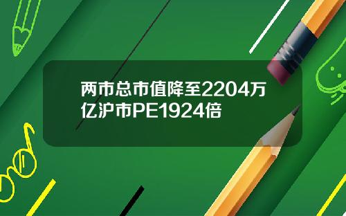 两市总市值降至2204万亿沪市PE1924倍