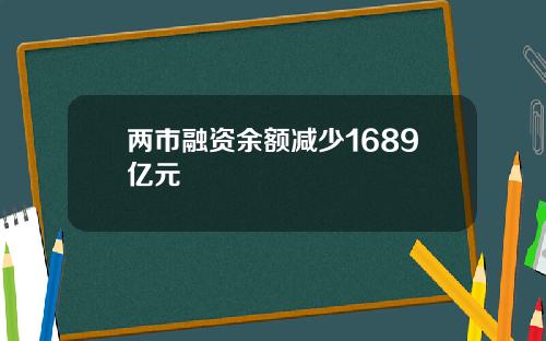 两市融资余额减少1689亿元