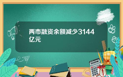 两市融资余额减少3144亿元