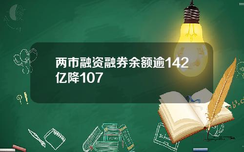 两市融资融券余额逾142亿降107