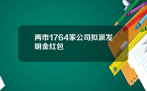 两市1764家公司拟派发明金红包