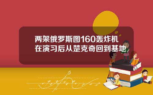 两架俄罗斯图160轰炸机在演习后从楚克奇回到基地