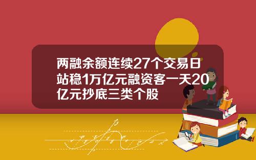 两融余额连续27个交易日站稳1万亿元融资客一天20亿元抄底三类个股