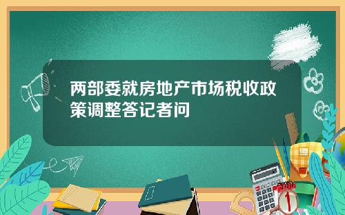 两部委就房地产市场税收政策调整答记者问