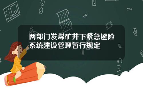 两部门发煤矿井下紧急避险系统建设管理暂行规定