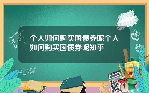 个人如何购买国债券呢个人如何购买国债券呢知乎