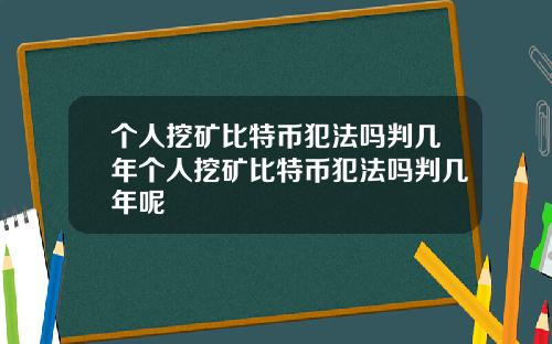 个人挖矿比特币犯法吗判几年个人挖矿比特币犯法吗判几年呢