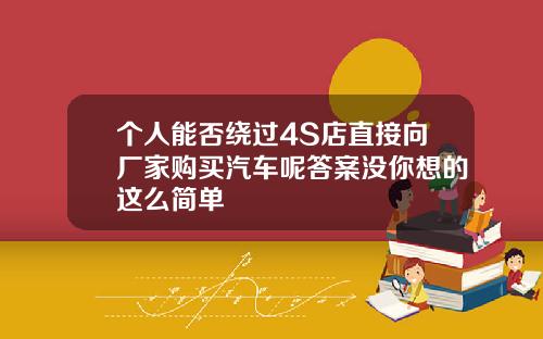 个人能否绕过4S店直接向厂家购买汽车呢答案没你想的这么简单