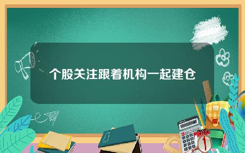 个股关注跟着机构一起建仓