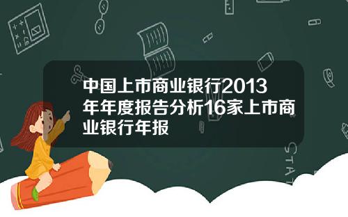 中国上市商业银行2013年年度报告分析16家上市商业银行年报