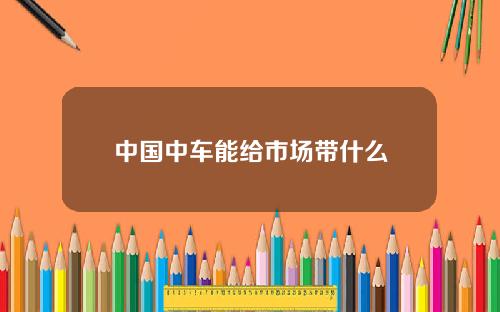 中国中车能给市场带什么