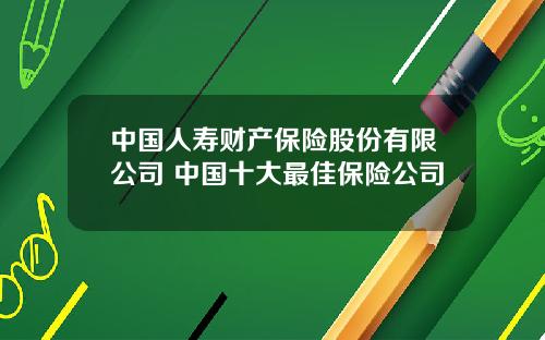 中国人寿财产保险股份有限公司 中国十大最佳保险公司