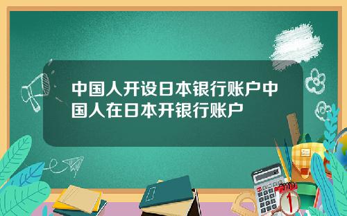 中国人开设日本银行账户中国人在日本开银行账户