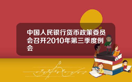 中国人民银行货币政策委员会召开2010年第三季度例会