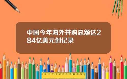 中国今年海外并购总额达284亿美元创记录