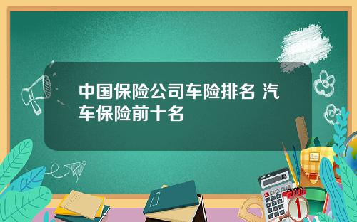 中国保险公司车险排名 汽车保险前十名