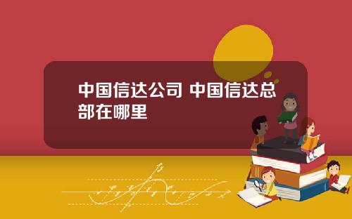 中国信达公司 中国信达总部在哪里