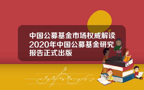 中国公募基金市场权威解读2020年中国公募基金研究报告正式出版