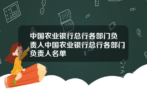 中国农业银行总行各部门负责人中国农业银行总行各部门负责人名单