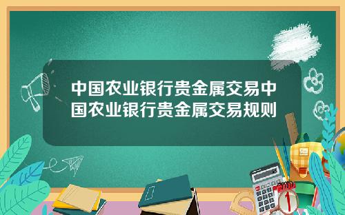 中国农业银行贵金属交易中国农业银行贵金属交易规则