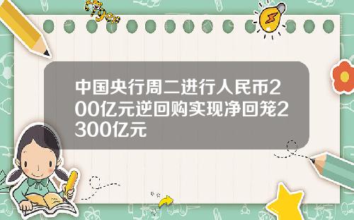 中国央行周二进行人民币200亿元逆回购实现净回笼2300亿元