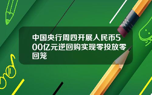 中国央行周四开展人民币500亿元逆回购实现零投放零回笼