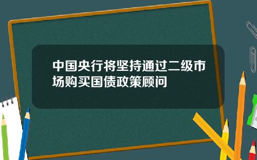 中国央行将坚持通过二级市场购买国债政策顾问