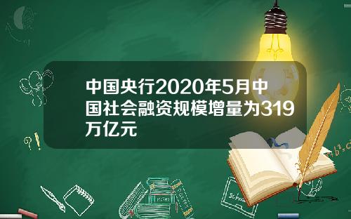 中国央行2020年5月中国社会融资规模增量为319万亿元