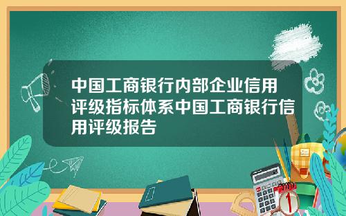 中国工商银行内部企业信用评级指标体系中国工商银行信用评级报告