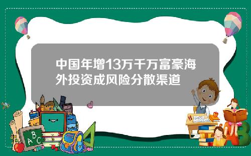 中国年增13万千万富豪海外投资成风险分散渠道