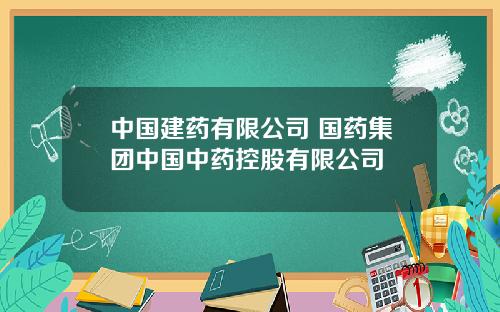 中国建药有限公司 国药集团中国中药控股有限公司