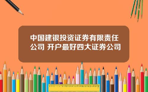 中国建银投资证券有限责任公司 开户最好四大证券公司