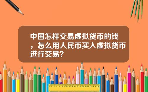 中国怎样交易虚拟货币的钱，怎么用人民币买入虚拟货币进行交易？