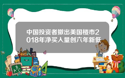 中国投资者撤出美国楼市2018年净买入量创六年新低