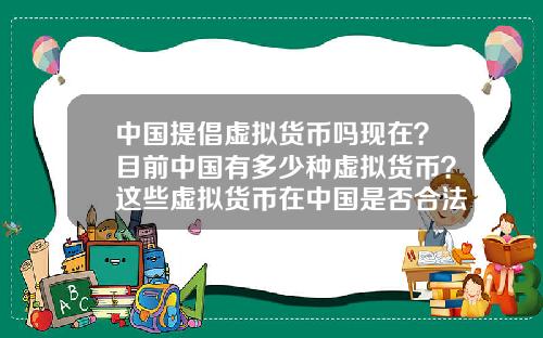 中国提倡虚拟货币吗现在？目前中国有多少种虚拟货币？这些虚拟货币在中国是否合法？