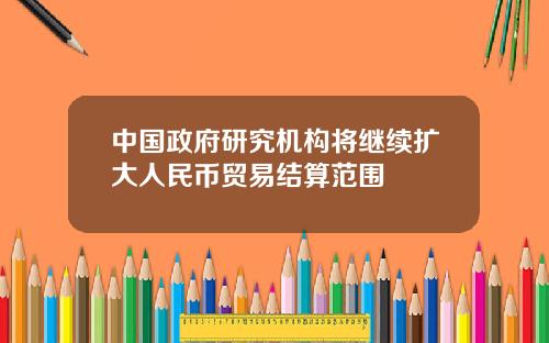 中国政府研究机构将继续扩大人民币贸易结算范围