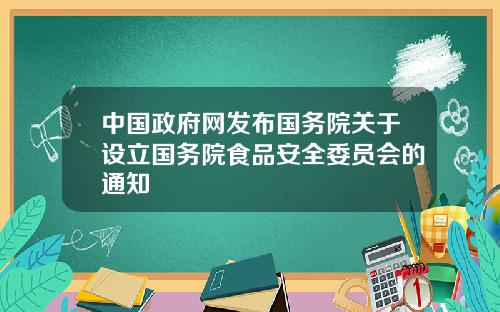 中国政府网发布国务院关于设立国务院食品安全委员会的通知