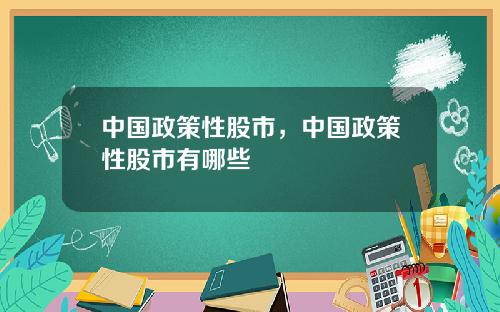 中国政策性股市，中国政策性股市有哪些