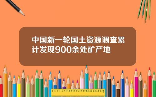 中国新一轮国土资源调查累计发现900余处矿产地