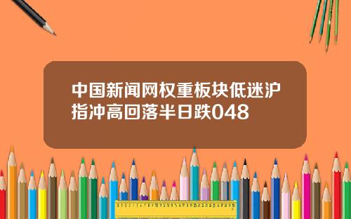 中国新闻网权重板块低迷沪指冲高回落半日跌048