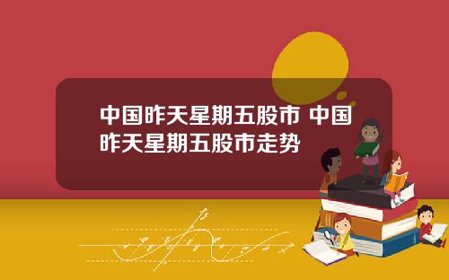 中国昨天星期五股市 中国昨天星期五股市走势