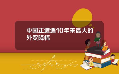 中国正遭遇10年来最大的外贸降幅