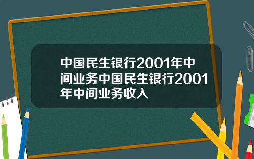 中国民生银行2001年中间业务中国民生银行2001年中间业务收入