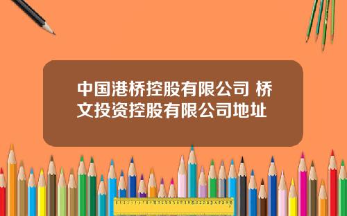 中国港桥控股有限公司 桥文投资控股有限公司地址