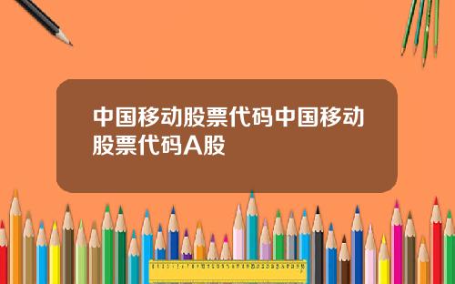 中国移动股票代码中国移动股票代码A股