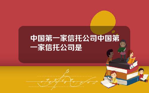 中国第一家信托公司中国第一家信托公司是