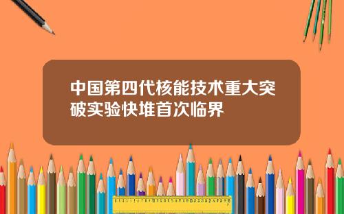 中国第四代核能技术重大突破实验快堆首次临界