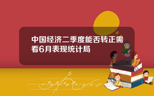 中国经济二季度能否转正需看6月表现统计局